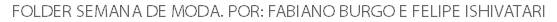 FOLDER SEMANA DE MODA. POR: FABIANO BURGO E FELIPE ISHIVATARI