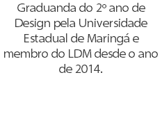 Graduanda do 2º ano de Design pela Universidade Estadual de Maringá e membro do LDM desde o ano de 2014.