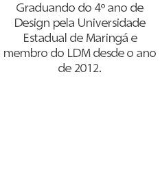 Graduando do 4º ano de Design pela Universidade Estadual de Maringá e membro do LDM desde o ano de 2012.